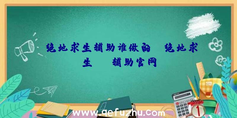 「绝地求生辅助谁做的」|绝地求生see辅助官网